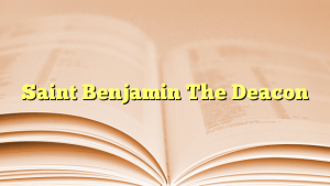 Saint Benjamin The Deacon